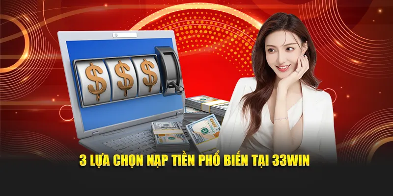 3 lựa chọn nạp tiền phổ biến tại 33Win
