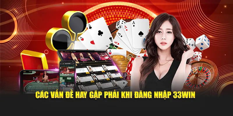 Các vấn đề hay gặp phải khi đăng nhập 33WIN
