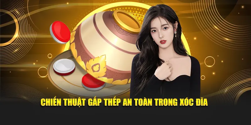 Chiến thuật gấp thếp an toàn trong xóc đĩa