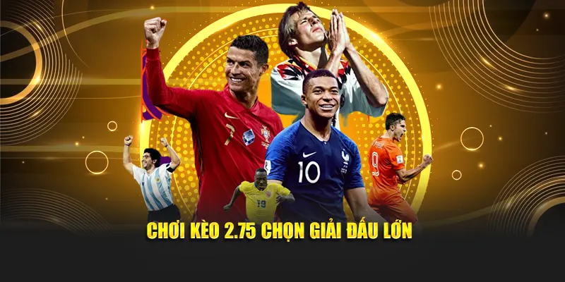 Chơi kèo 2.75 chọn giải đấu lớn
