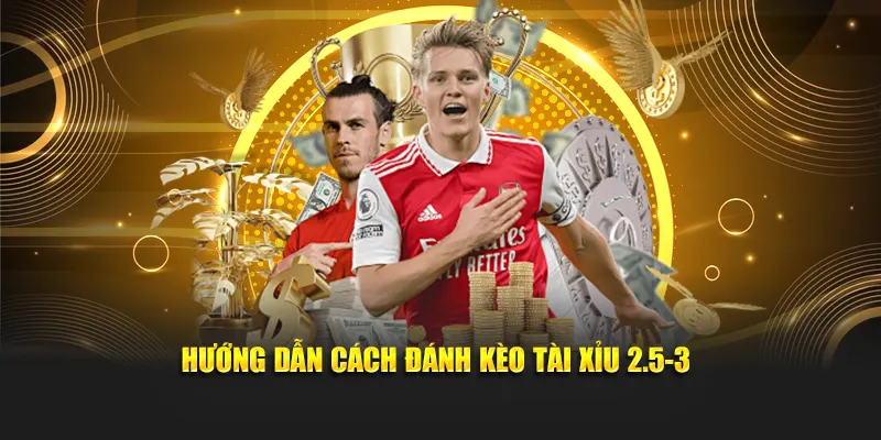 Mách bạn cách đánh kèo tài xỉu 2.5-3