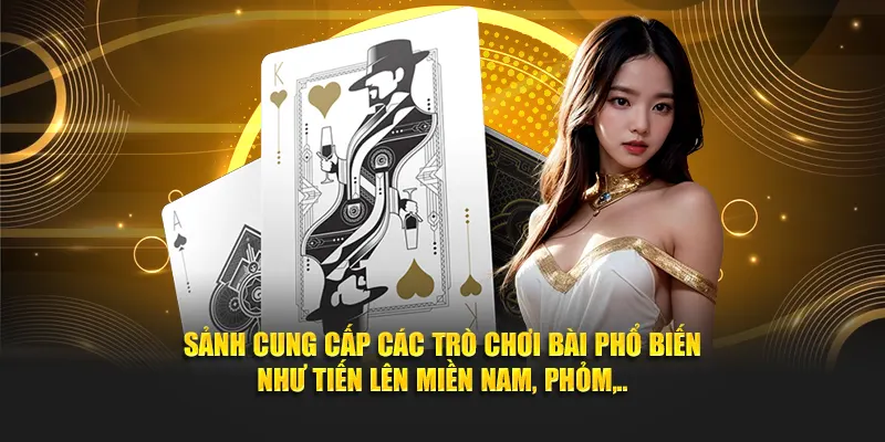 Sảnh cung cấp các trò chơi bài phổ biến như Tiến Lên Miền Nam, Phỏm,..