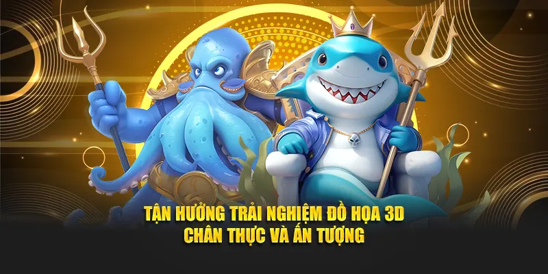 Tận hưởng trải nghiệm đồ họa 3D chân thực và ấn tượng