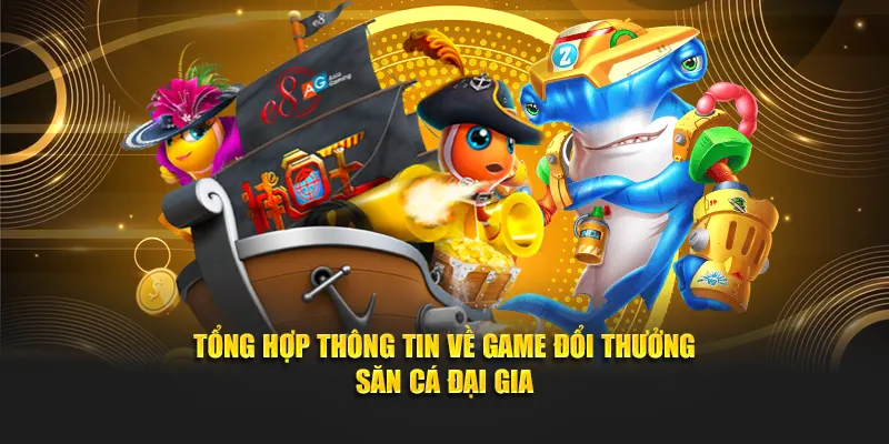 Tổng hợp thông tin về game đổi thưởng săn cá đại gia