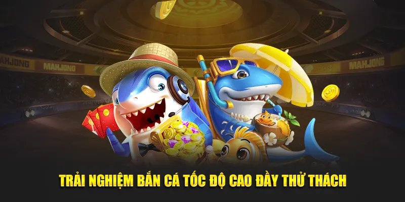 Trải nghiệm bắn cá tốc độ cao đầy thử thách.