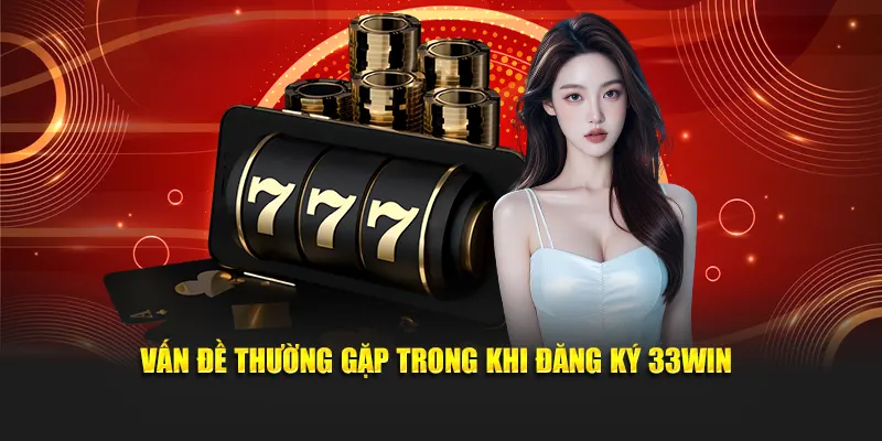 Vấn đề thường gặp trong khi đăng ký 33WIN